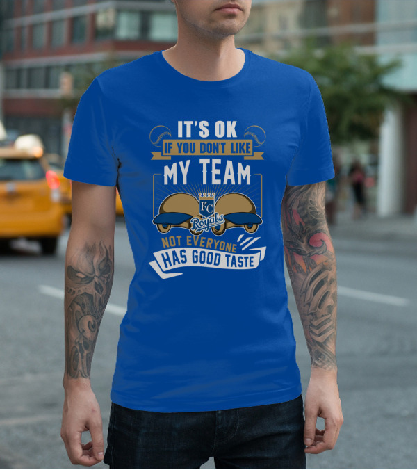 Kansas City Royals It's Ok If You Don't Like My Team Not Everyone Has Good Taste T-Shirt