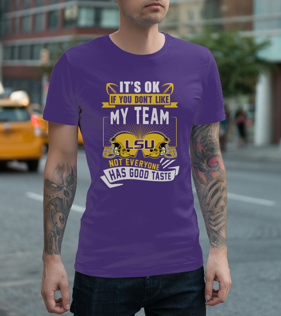 LSU Tigers It's Ok If You Don't Like My Team Not Everyone Has Good Taste T-Shirt