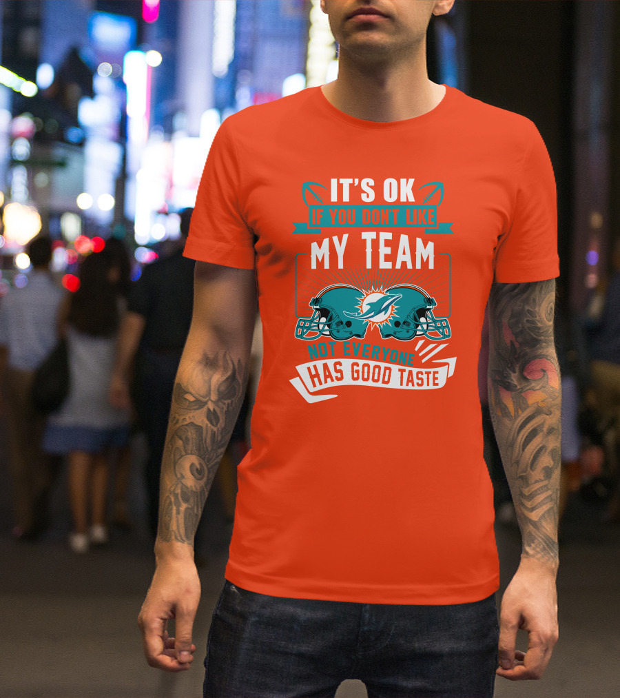 Miami Dolphins It's Ok If You Don't Like My Team Not Everyone Has Good Taste T-Shirt