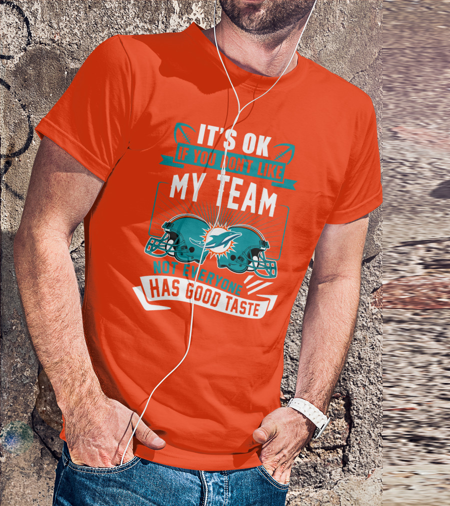 Miami Dolphins It's Ok If You Don't Like My Team Not Everyone Has Good Taste T-Shirt
