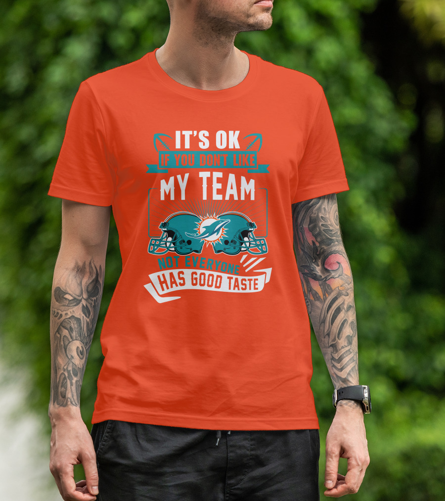 Miami Dolphins It's Ok If You Don't Like My Team Not Everyone Has Good Taste T-Shirt