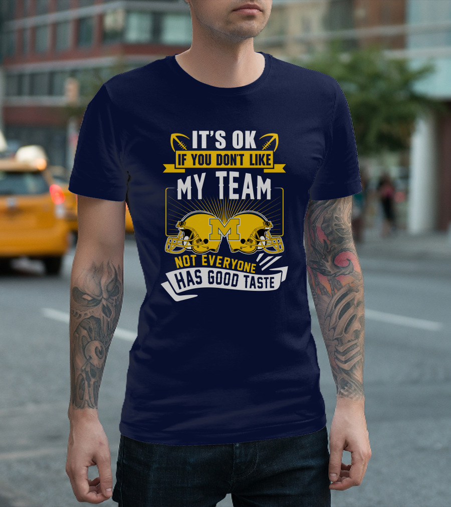 It's OK If You Don't Like My Team Michigan Wolverines Not Everyone Has Good Taste T-Shirt