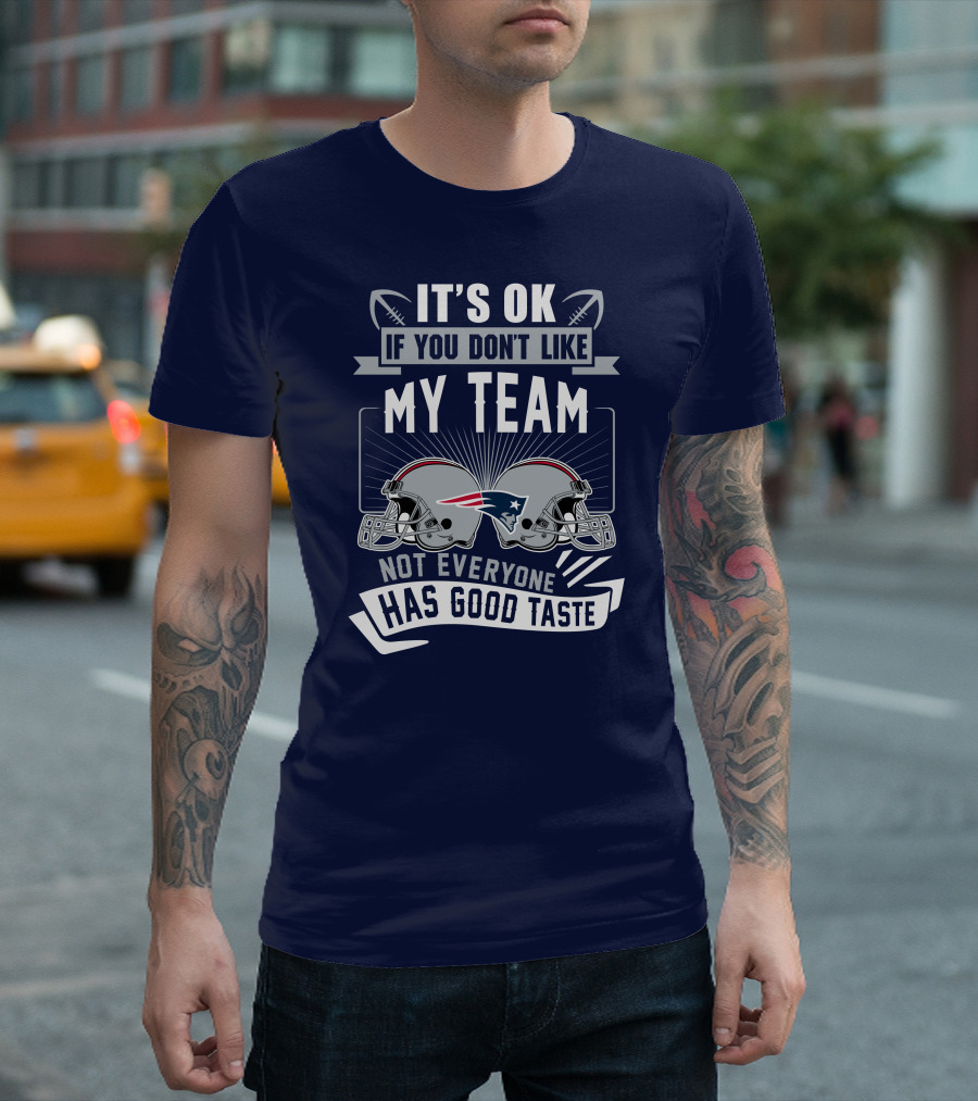 New England Patriots It's Ok If You Don't Like My Team Not Everyone Has Good Taste T-Shirt
