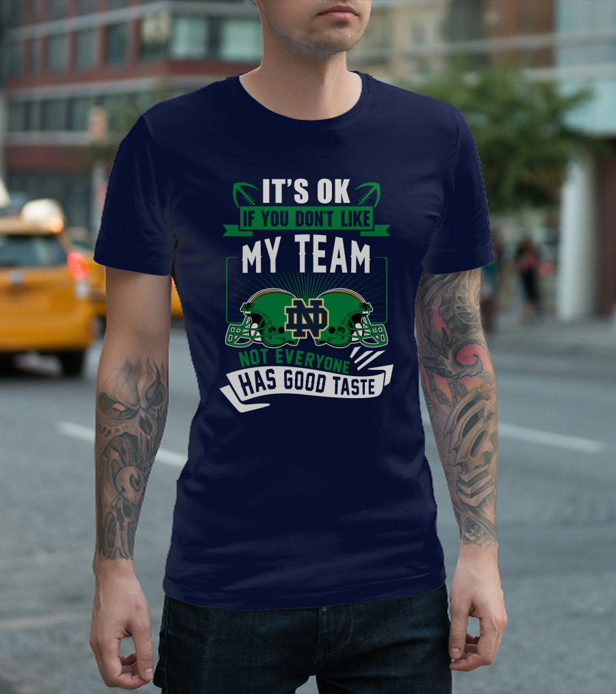 It's Ok If You Don't Like My Team Notre Dame Not Everyone Has Good Taste T-Shirt
