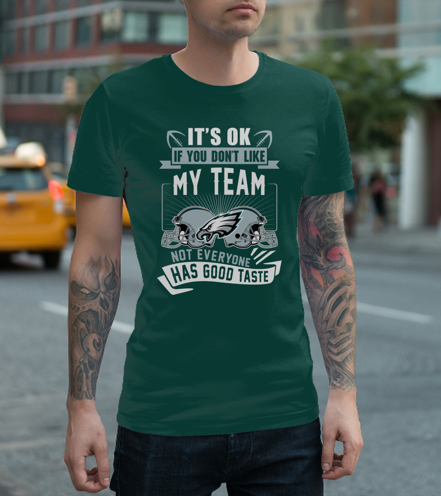 Philadelphia Eagles It's Ok If You Don't Like My Team Not Everyone Has Good Taste T-Shirt