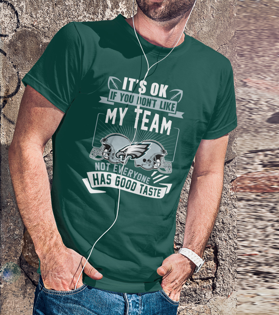 Philadelphia Eagles It's Ok If You Don't Like My Team Not Everyone Has Good Taste T-Shirt