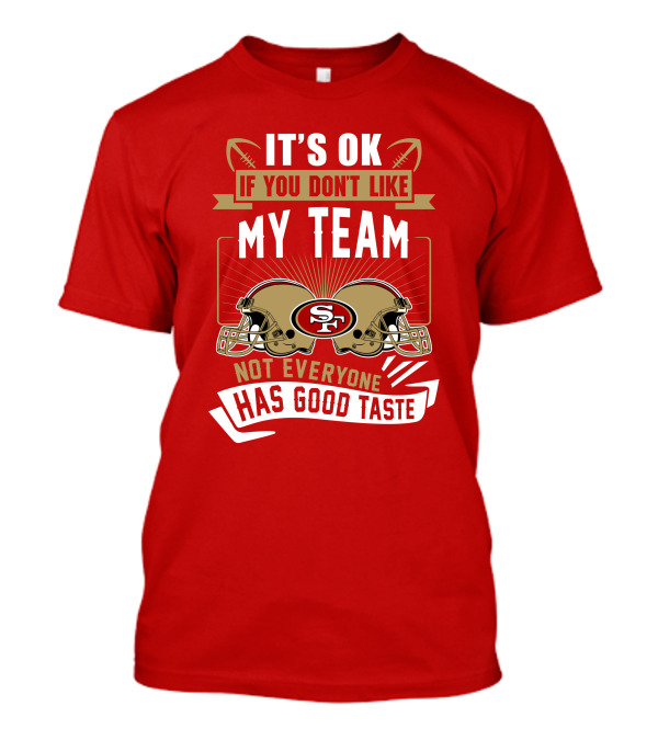 San Francisco 49ers It's Ok If You Don't Like My Team Not Everyone Has Good Taste T-Shirt