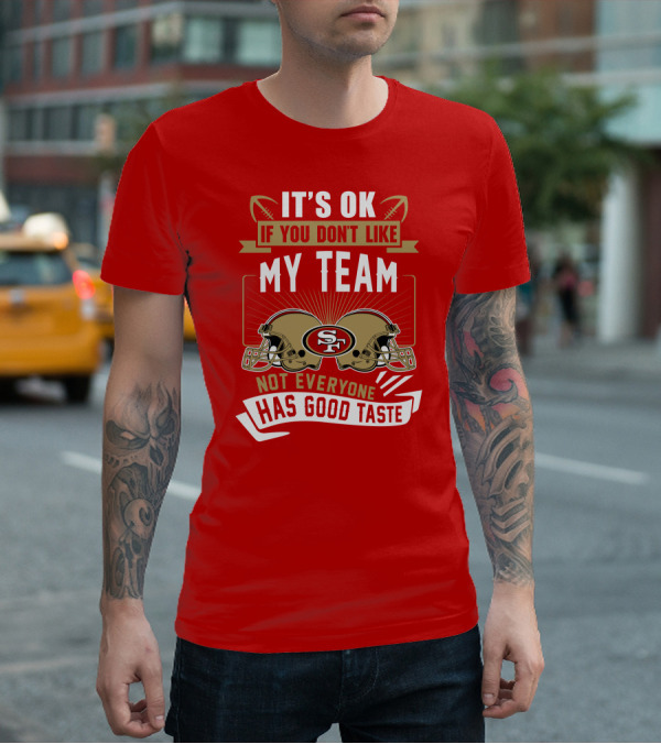 San Francisco 49ers It's Ok If You Don't Like My Team Not Everyone Has Good Taste T-Shirt