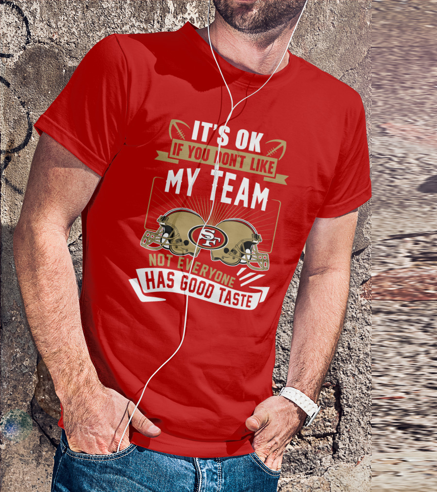 San Francisco 49ers It's Ok If You Don't Like My Team Not Everyone Has Good Taste T-Shirt