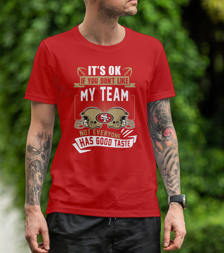 San Francisco 49ers It's Ok If You Don't Like My Team Not Everyone Has Good Taste T-Shirt