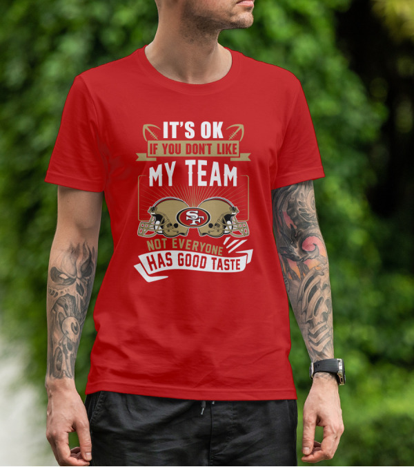San Francisco 49ers It's Ok If You Don't Like My Team Not Everyone Has Good Taste T-Shirt