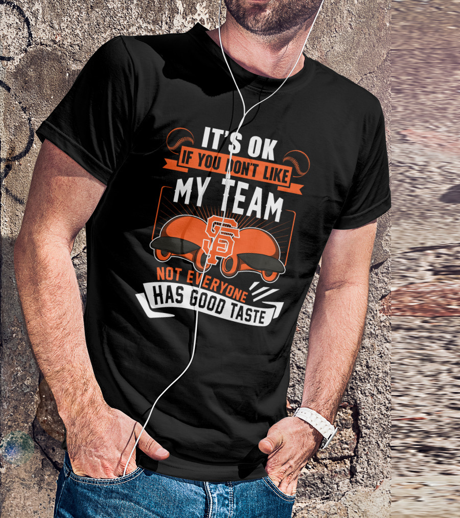 San Francisco Giants It's Ok If You Don't Like My Team Not Everyone Has Good Taste T-Shirt