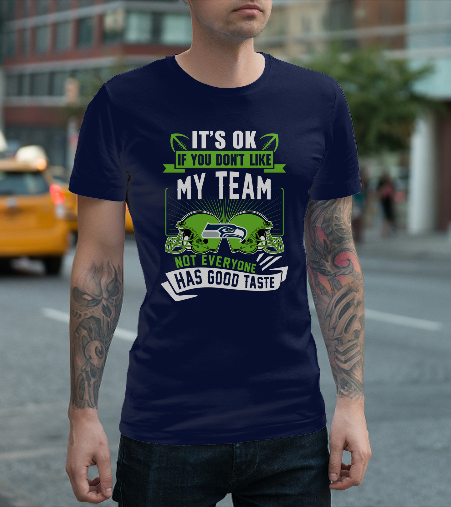 It's Ok If You Don't Like My Team Seattle Seahawks Not Everyone Has Good Taste T-Shirt