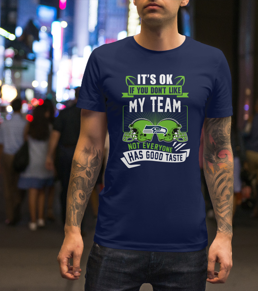 It's Ok If You Don't Like My Team Seattle Seahawks Not Everyone Has Good Taste T-Shirt