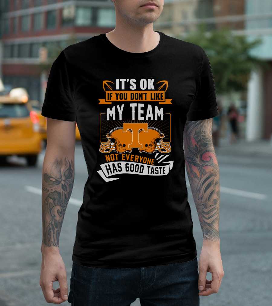 It's Ok If You Don't Like My Team Tennessee Volunteers Not Everyone Has Good Taste T-Shirt