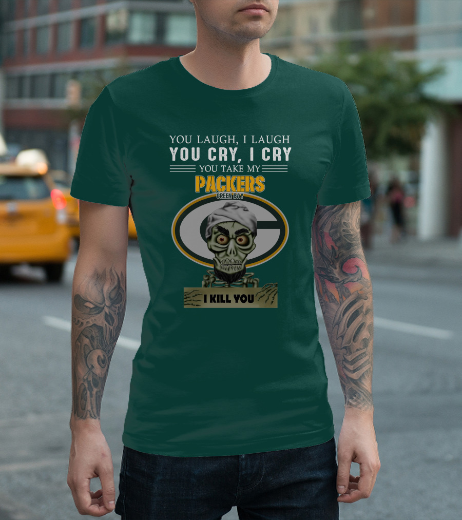 You Laugh I Laugh You Cry I Cry You Take My Packers Green Bay I Kill You Jeff Dunham T-Shirt