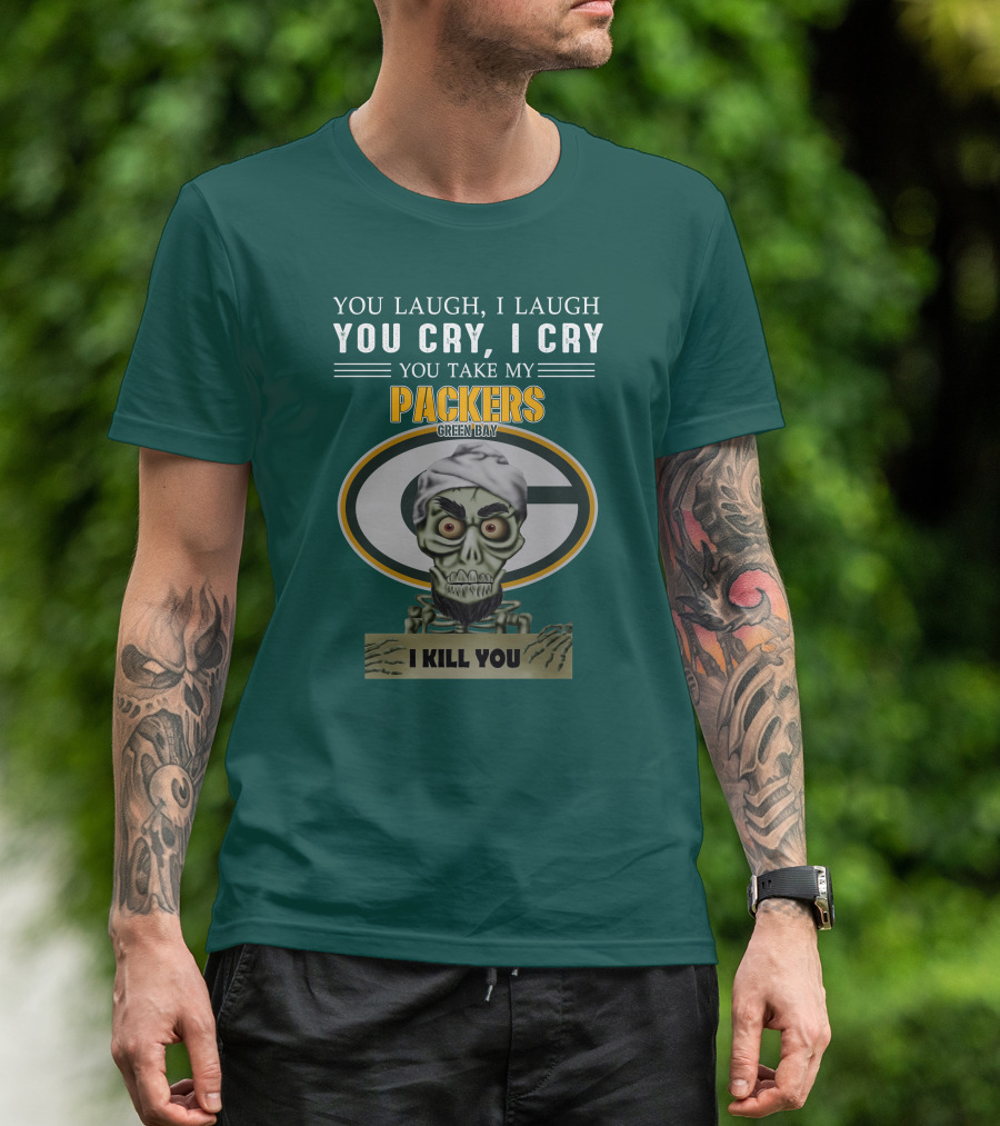 You Laugh I Laugh You Cry I Cry You Take My Packers Green Bay I Kill You Jeff Dunham T-Shirt