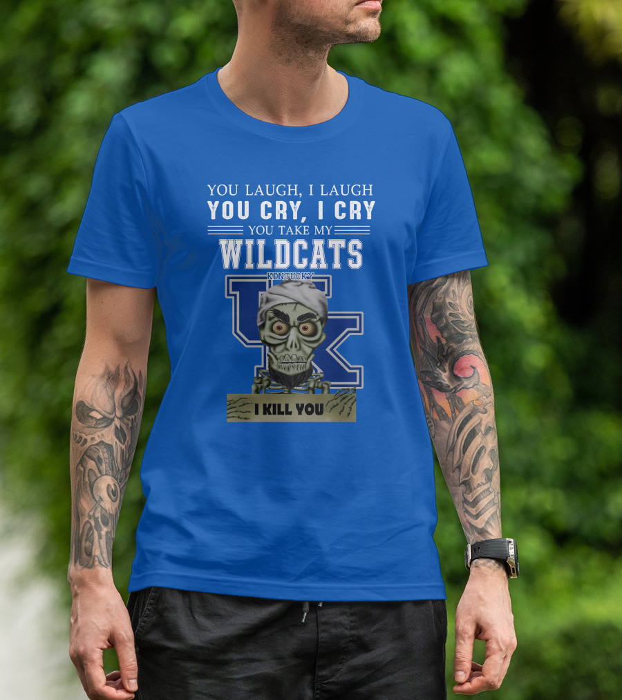 You Laugh I Laugh You Cry I Cry You Take My Kentucky Wildcats I Kill You T-Shirt