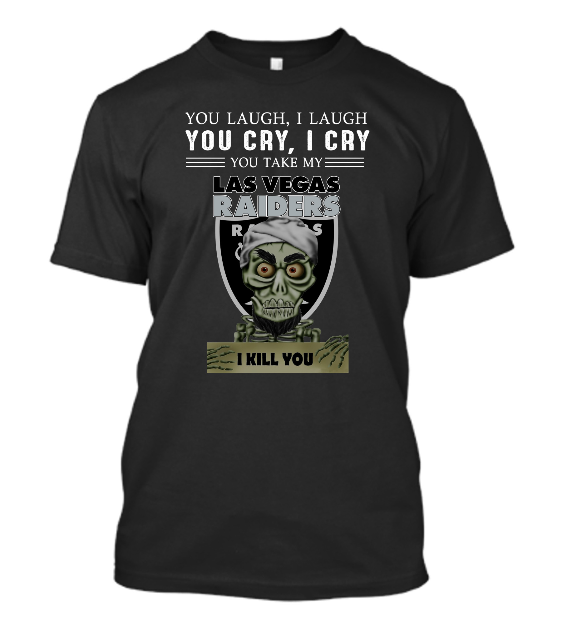 You Laugh I Laugh You Cry I Cry You Take My Las Vegas Raiders I Kill You T-Shirt