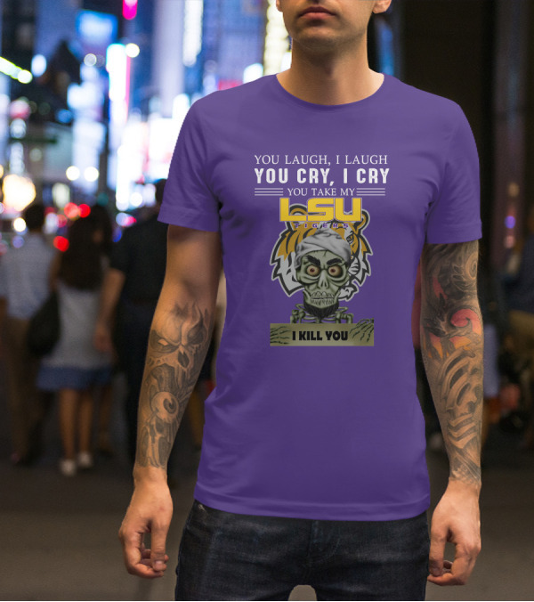 You Laugh I Laugh You Cry I Cry Lsu Tigers I Kill You Jeff Dunham T-Shirt