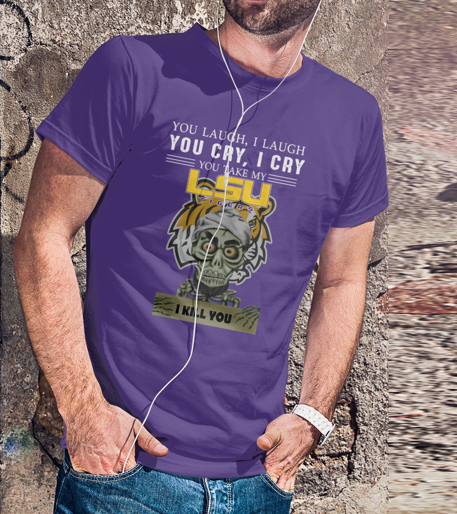 You Laugh I Laugh You Cry I Cry Lsu Tigers I Kill You Jeff Dunham T-Shirt