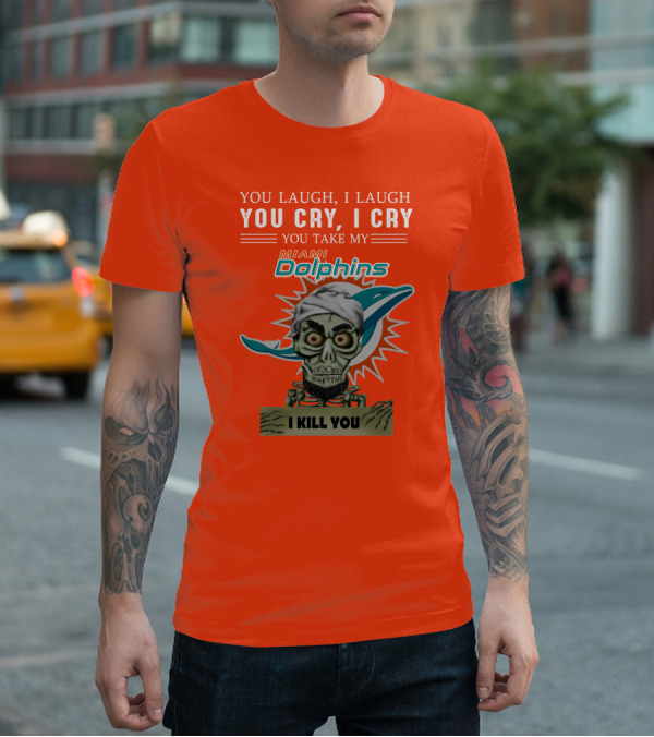 You Laugh I Laugh You Cry I Cry You Take My Miami Dolphins I Kill You T-Shirt