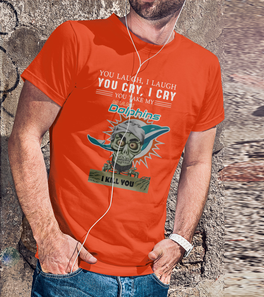 You Laugh I Laugh You Cry I Cry You Take My Miami Dolphins I Kill You T-Shirt