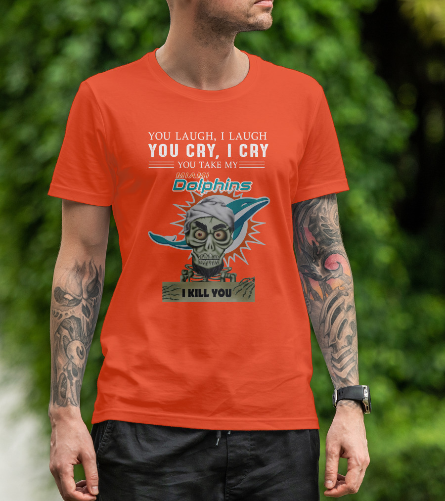 You Laugh I Laugh You Cry I Cry You Take My Miami Dolphins I Kill You T-Shirt