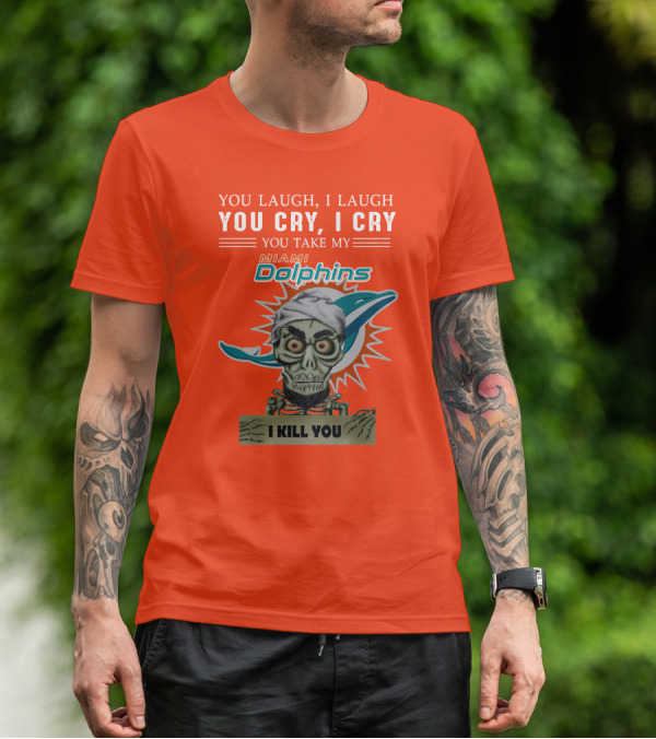 You Laugh I Laugh You Cry I Cry You Take My Miami Dolphins I Kill You T-Shirt
