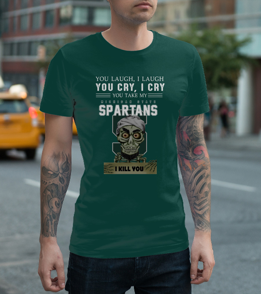 You Laugh I Laugh You Cry I Cry You Take My Michigan State Spartans I Kill You Jeff Dunham T-Shirt