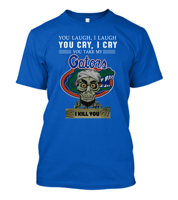 You Laugh I Laugh You Cry I Cry You Take My Gators I Kill You T-Shirt