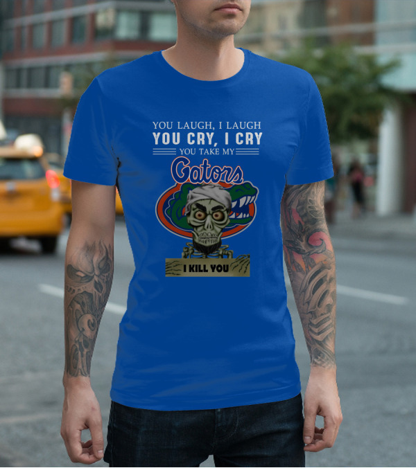 You Laugh I Laugh You Cry I Cry You Take My Gators I Kill You T-Shirt