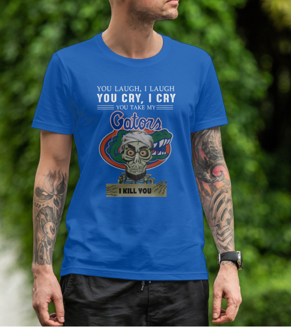 You Laugh I Laugh You Cry I Cry You Take My Gators I Kill You T-Shirt