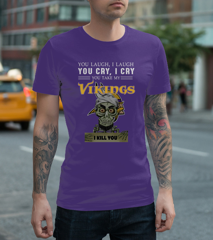 You Laugh I Laugh You Cry I Cry You Take My Vikings I Kill You Minnesota Vikings Jeff Dunham T-Shirt
