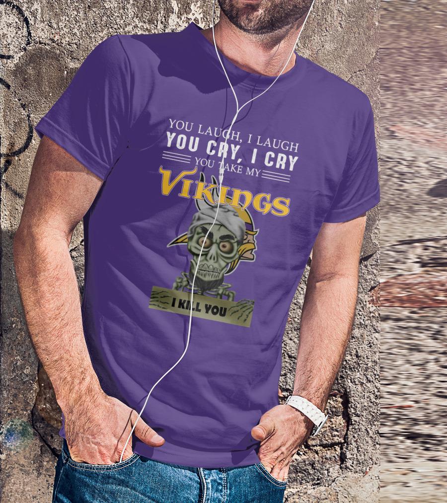 You Laugh I Laugh You Cry I Cry You Take My Vikings I Kill You Minnesota Vikings Jeff Dunham T-Shirt