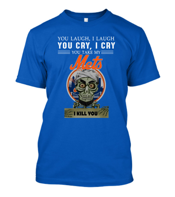 You Laugh I Laugh You Cry I Cry You Take My Mets I Kill You New York Mets Jeff Dunham T-Shirt