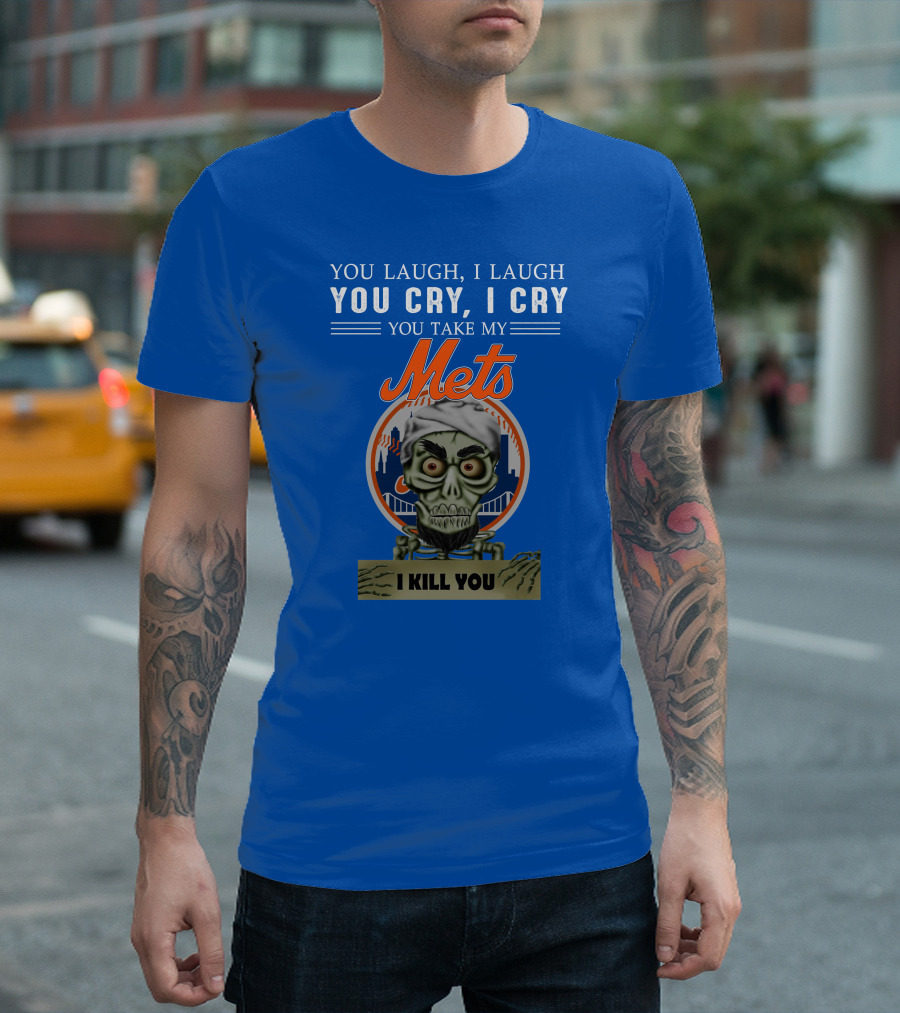 You Laugh I Laugh You Cry I Cry You Take My Mets I Kill You New York Mets Jeff Dunham T-Shirt