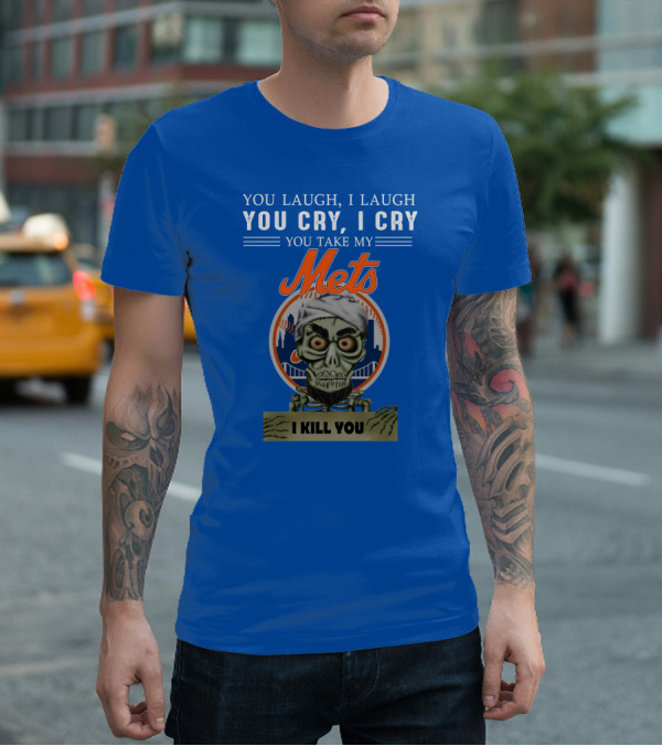 You Laugh I Laugh You Cry I Cry You Take My Mets I Kill You New York Mets Jeff Dunham T-Shirt