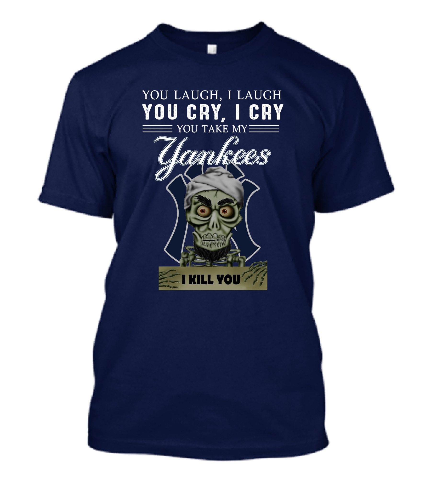 You Laugh I Laugh You Cry I Cry You Take My Yankees I Kill You T-Shirt