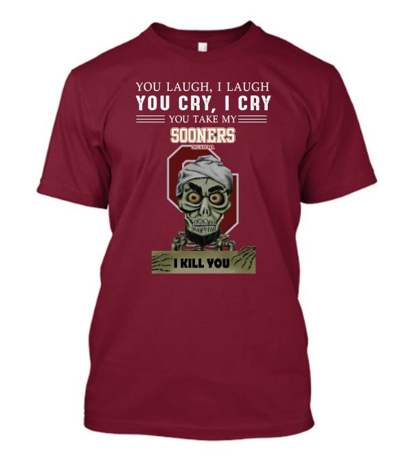 You Laugh I Laugh You Cry I Cry You Take My Sooners Oklahoma I Kill You Jeff Dunham T-Shirt
