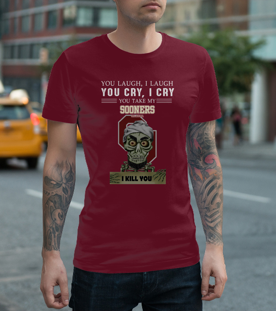 You Laugh I Laugh You Cry I Cry You Take My Sooners Oklahoma I Kill You Jeff Dunham T-Shirt