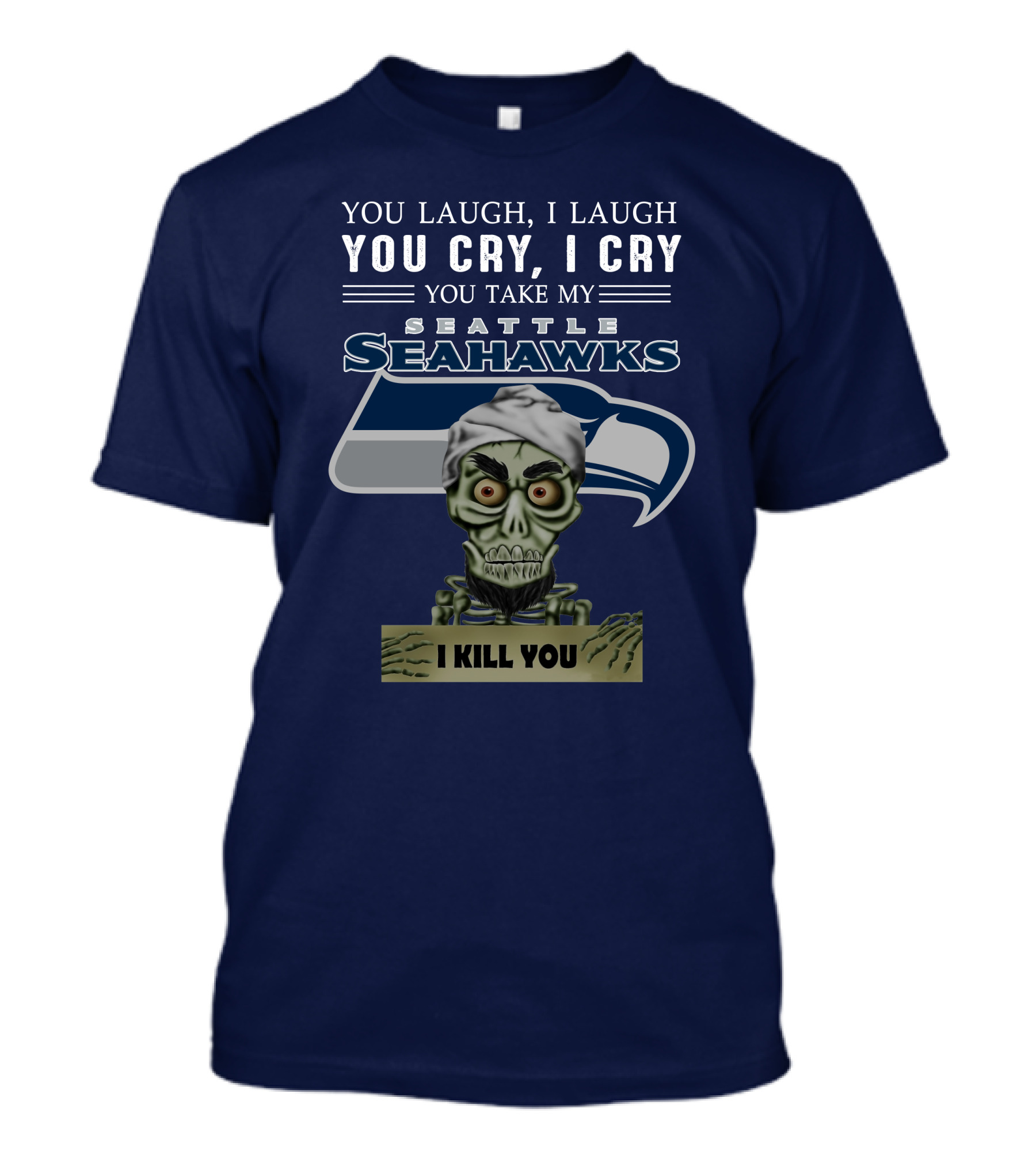 You Laugh I Laugh You Cry I Cry You Take My Seattle Seahawks I Kill You T-Shirt