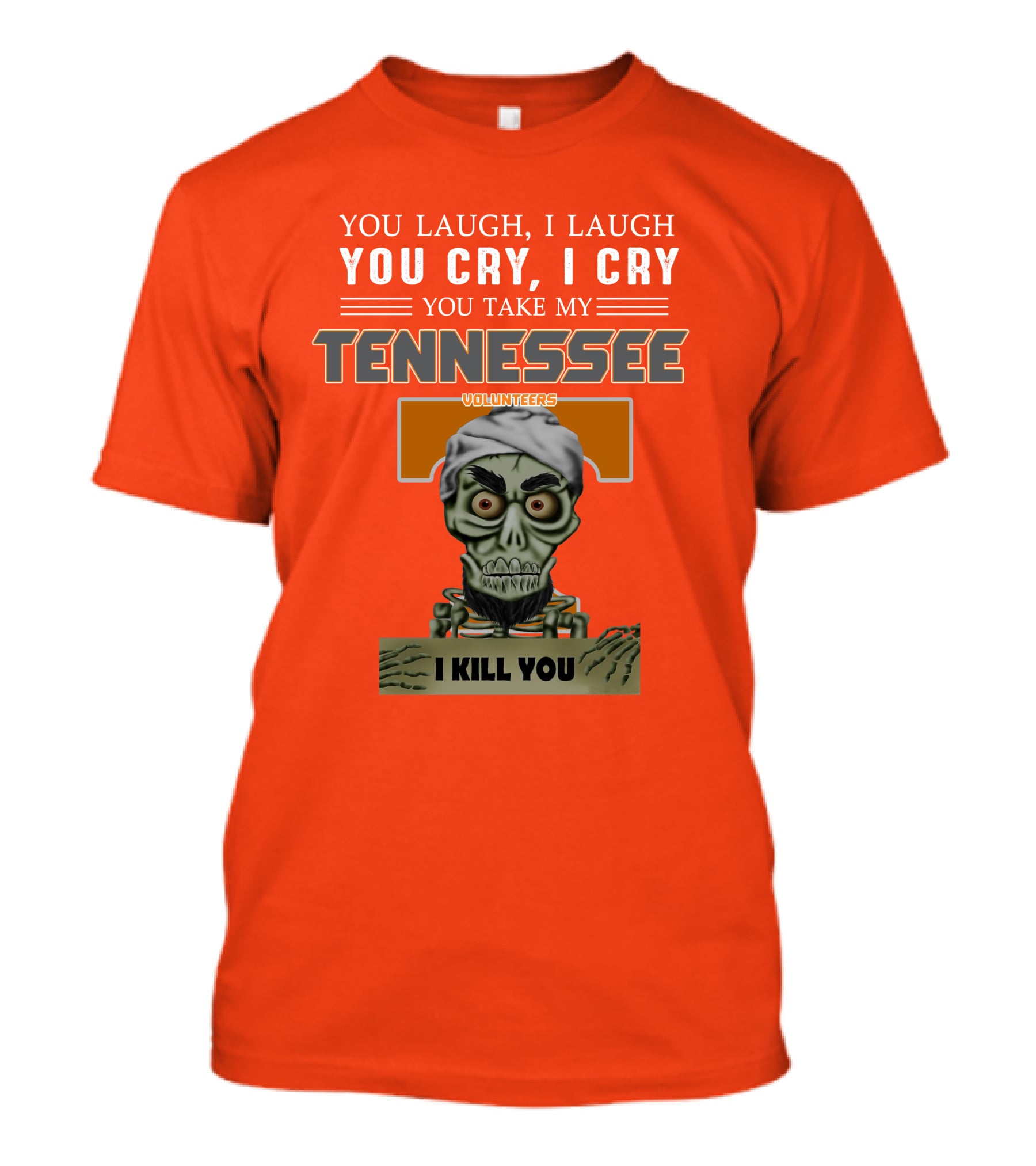 You Laugh I Laugh You Cry I Cry You Take My Tennessee Volunteers I Kill You T-Shirt