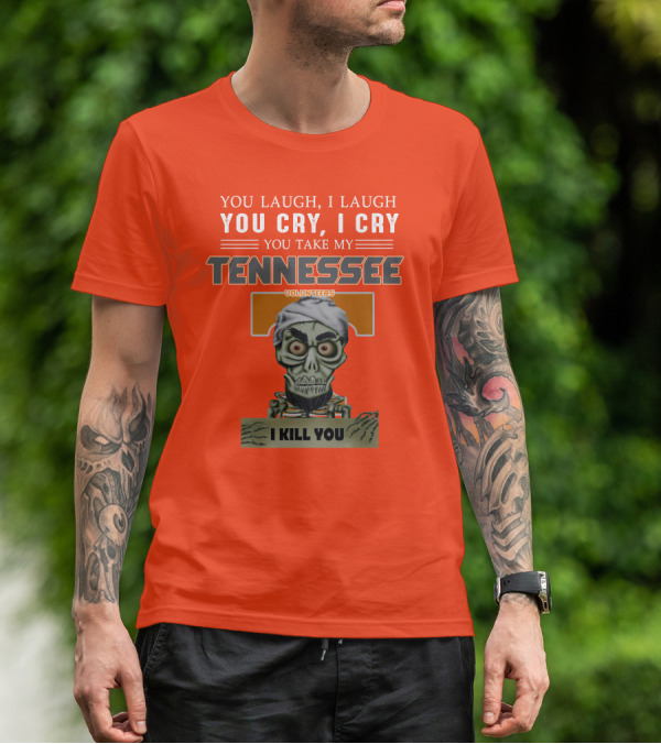 You Laugh I Laugh You Cry I Cry You Take My Tennessee Volunteers I Kill You T-Shirt