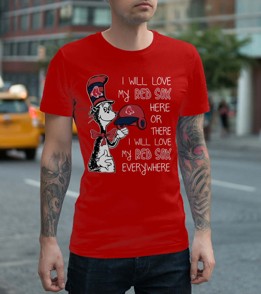 I Will Love My Red Sox Here or There I Will Love My Red Sox Everywhere T-Shirt