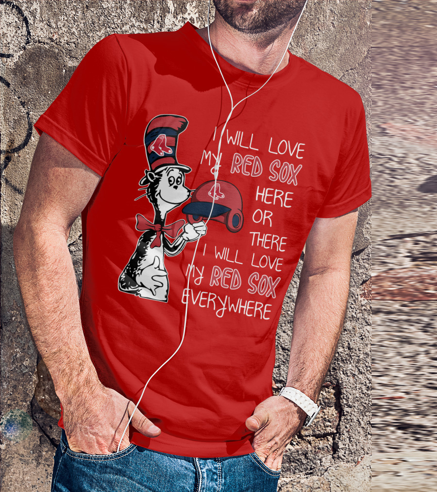 I Will Love My Red Sox Here Or There I Will Love My Red Sox Everywhere T-Shirt
