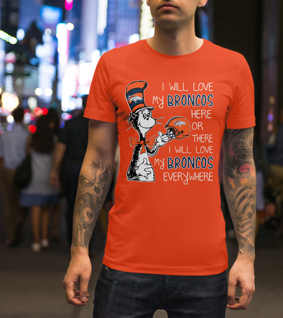 I Will Love My Broncos Here Or There I Will Love My Broncos Everywhere T-Shirt
