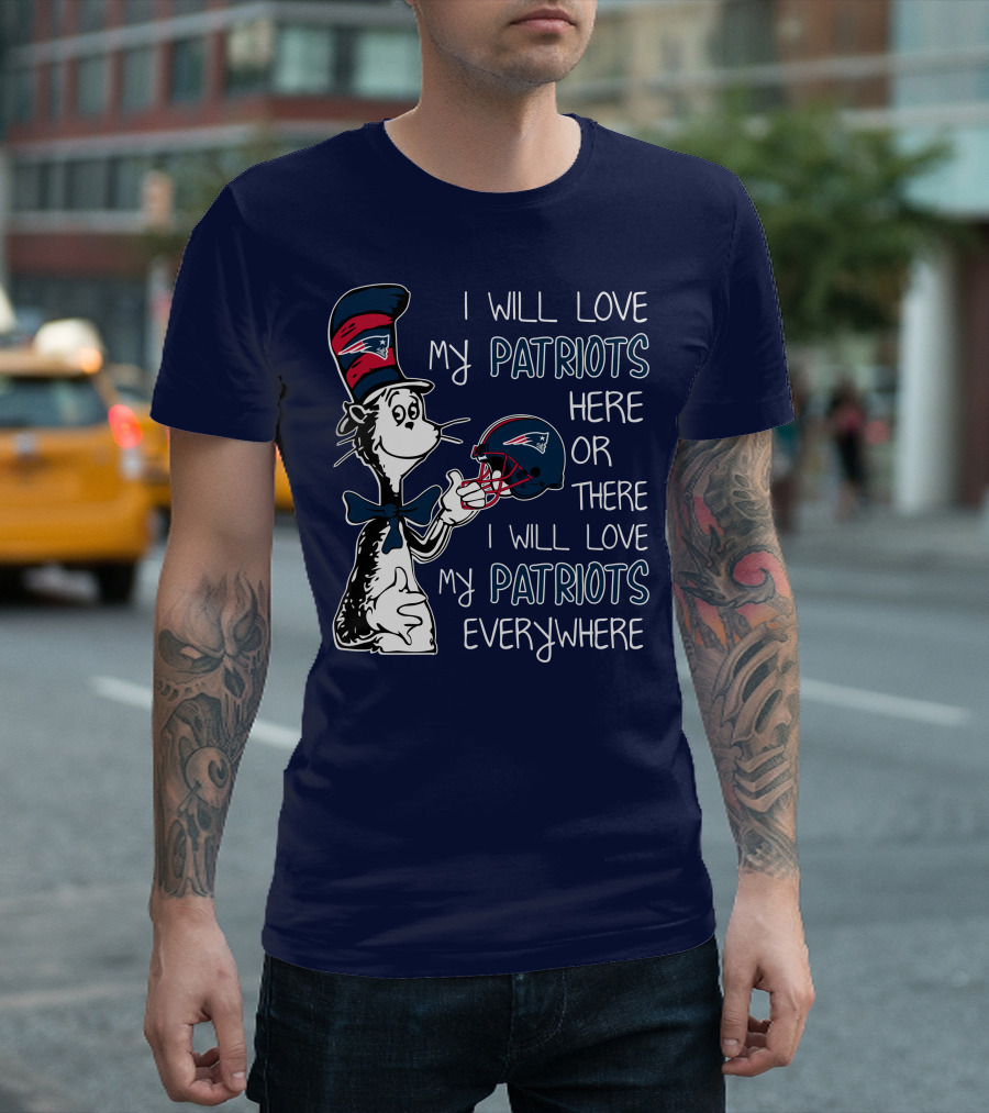 I Will Love My Patriots Here Or There I Will Love My Patriots Everywhere Dr Seuss New England Patriots T-Shirt