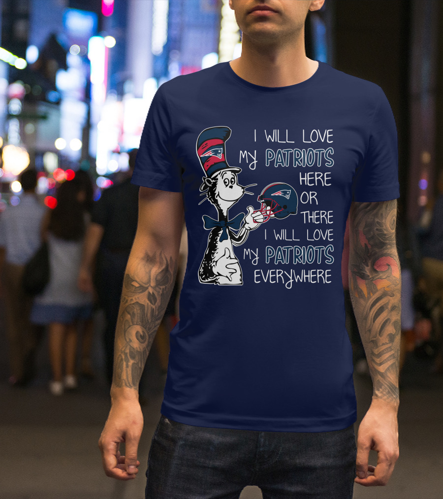 I Will Love My Patriots Here Or There I Will Love My Patriots Everywhere Dr Seuss New England Patriots T-Shirt