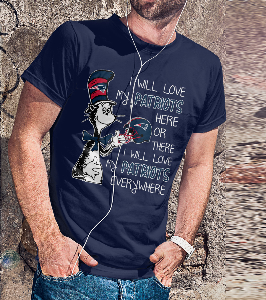 I Will Love My Patriots Here Or There I Will Love My Patriots Everywhere Dr Seuss New England Patriots T-Shirt